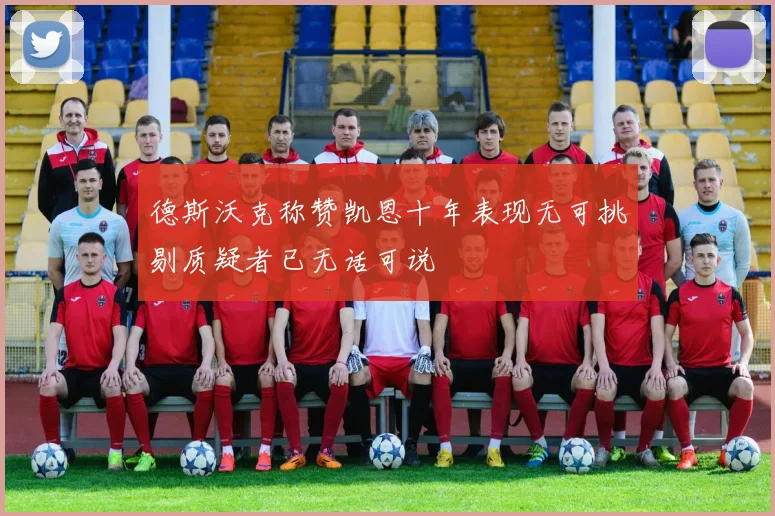 德斯沃克称赞凯恩十年表现无可挑剔质疑者已无话可说