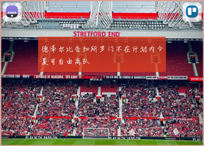 德泽尔比告知所罗门不在计划内今夏可自由离队