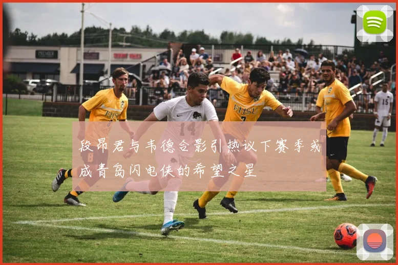 段昂君与韦德合影引热议下赛季或成青岛闪电侠的希望之星