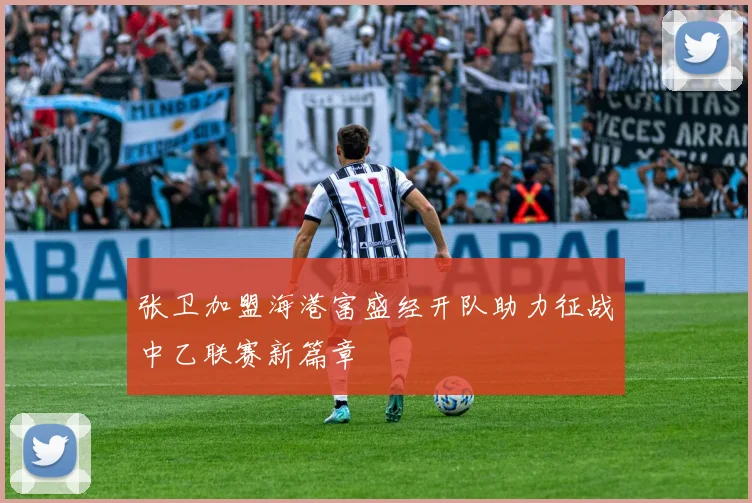 张卫加盟海港富盛经开队助力征战中乙联赛新篇章