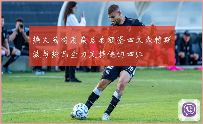 热火或将用最后名额签回文森特斯波与热巴全力支持他的回归