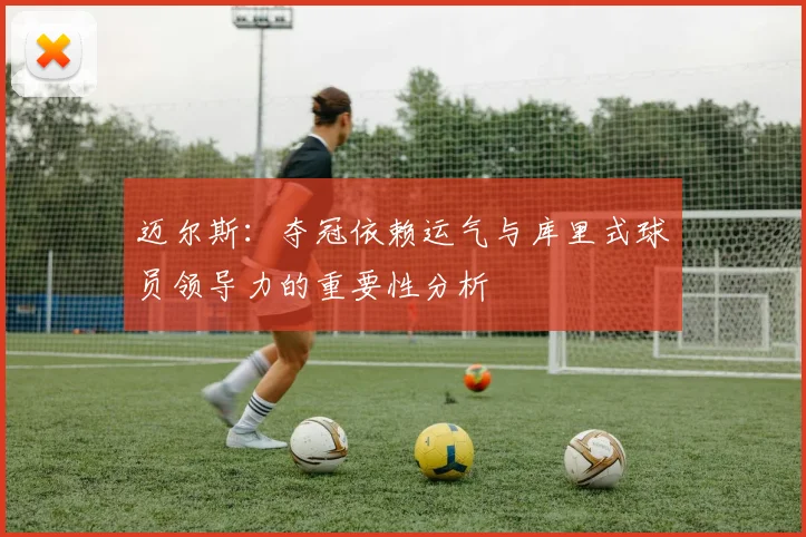 迈尔斯：夺冠依赖运气与库里式球员领导力的重要性分析